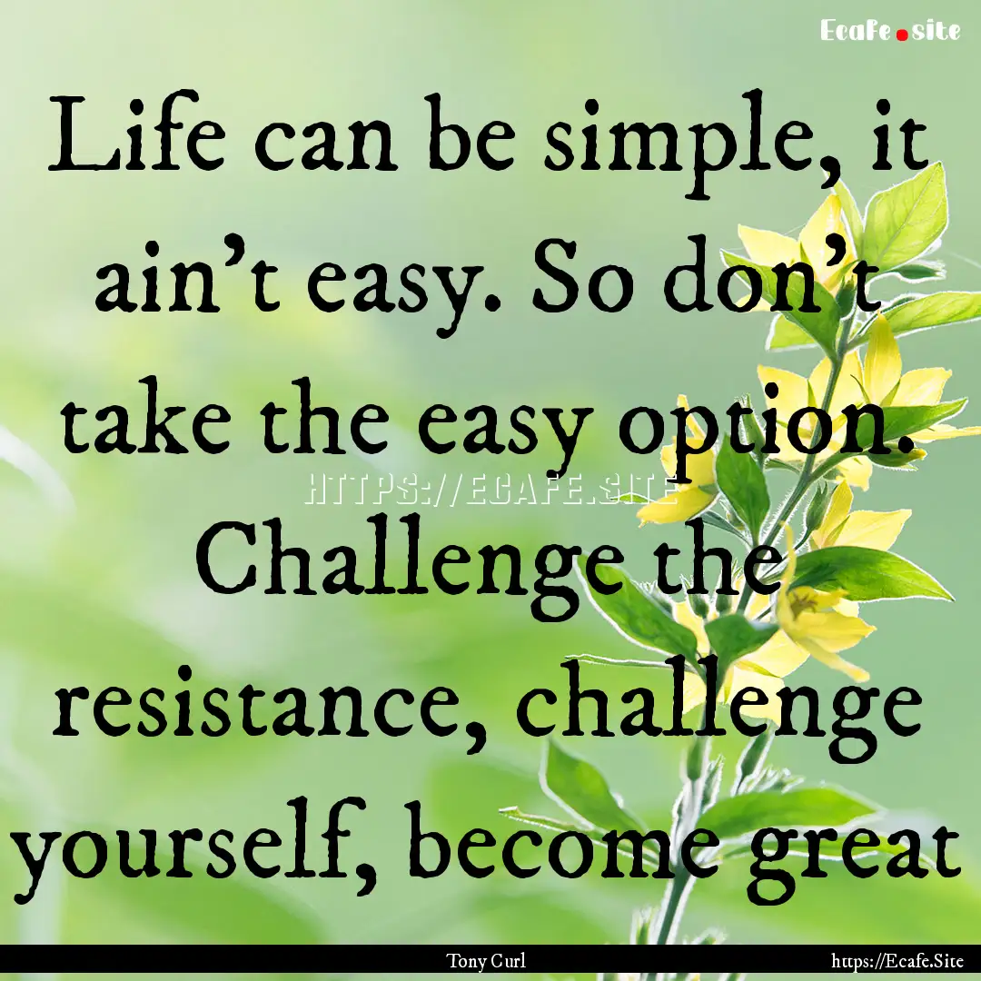 Life can be simple, it ain't easy. So don't.... : Quote by Tony Curl