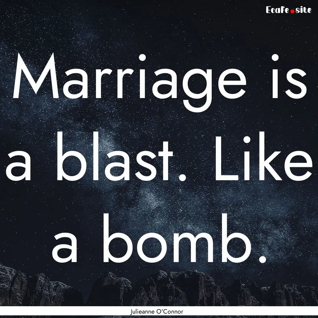 Marriage is a blast. Like a bomb. : Quote by Julieanne O'Connor