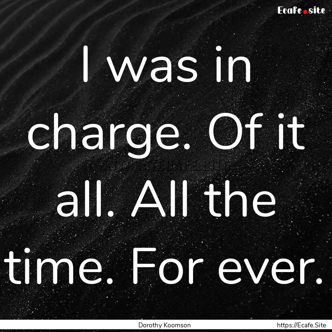 I was in charge. Of it all. All the time..... : Quote by Dorothy Koomson