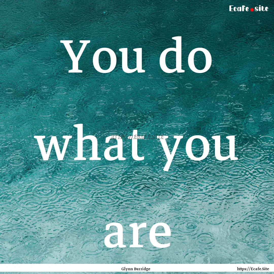 You do what you are : Quote by Glynn Burridge