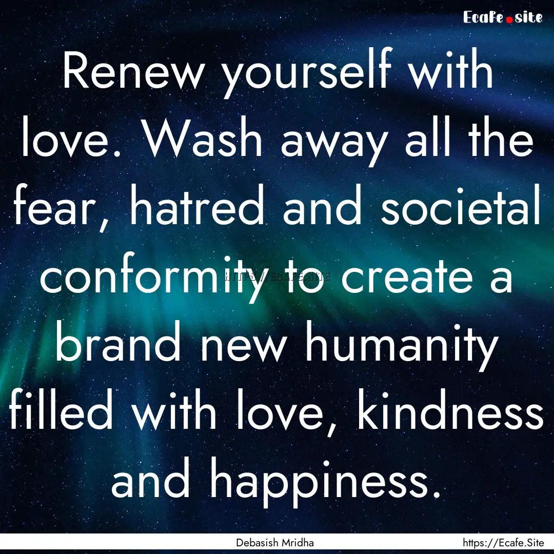 Renew yourself with love. Wash away all the.... : Quote by Debasish Mridha