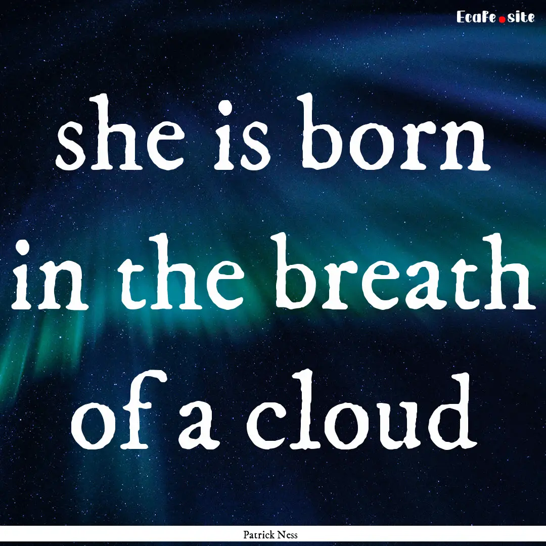 she is born in the breath of a cloud : Quote by Patrick Ness