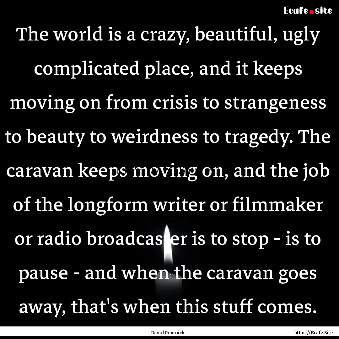 The world is a crazy, beautiful, ugly complicated.... : Quote by David Remnick