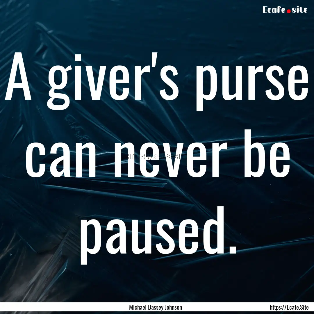 A giver's purse can never be paused. : Quote by Michael Bassey Johnson