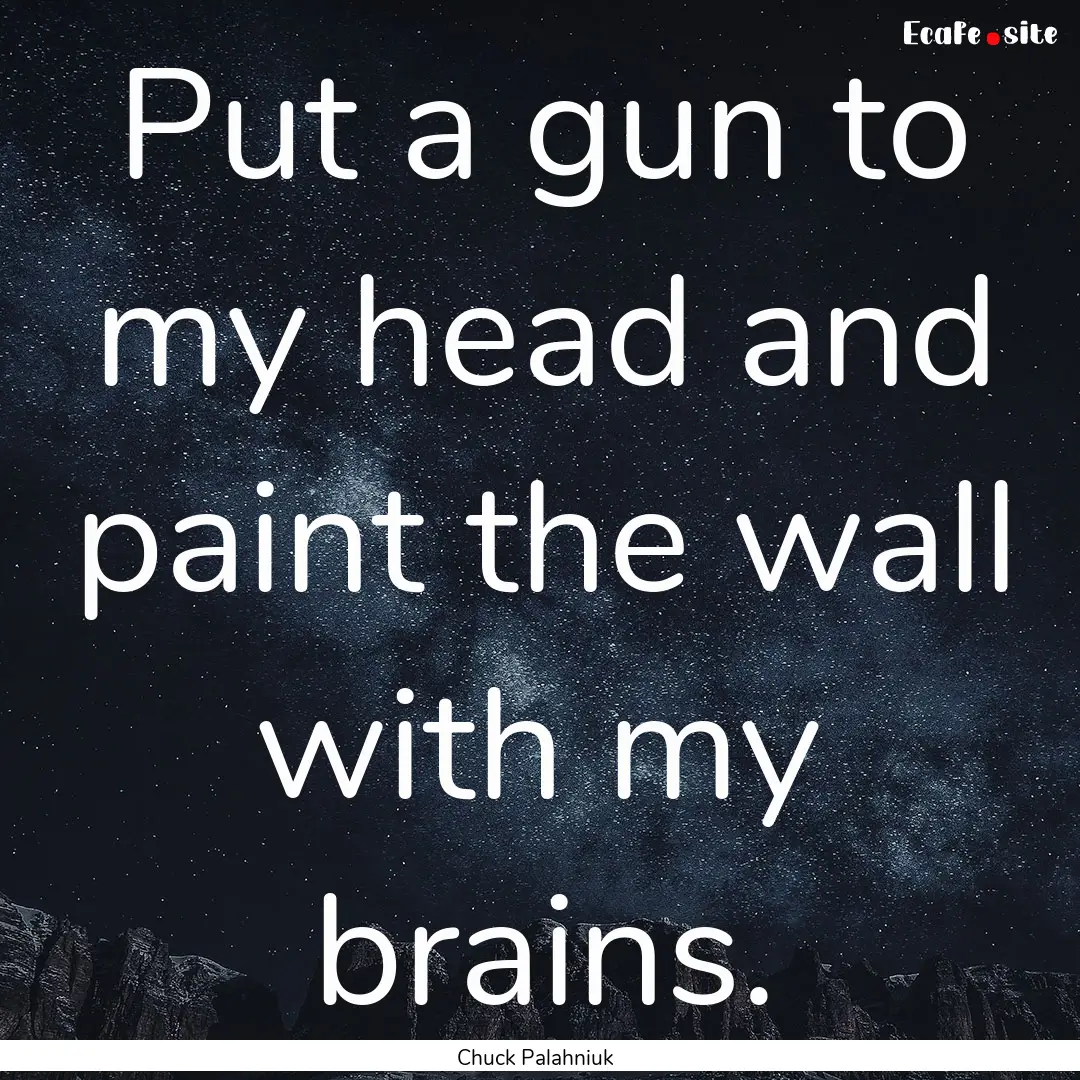 Put a gun to my head and paint the wall with.... : Quote by Chuck Palahniuk