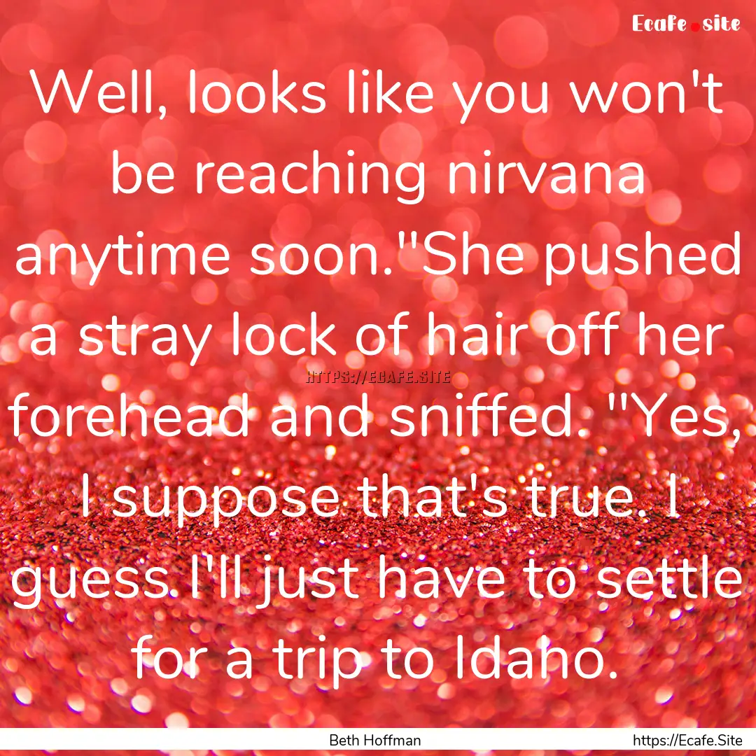 Well, looks like you won't be reaching nirvana.... : Quote by Beth Hoffman