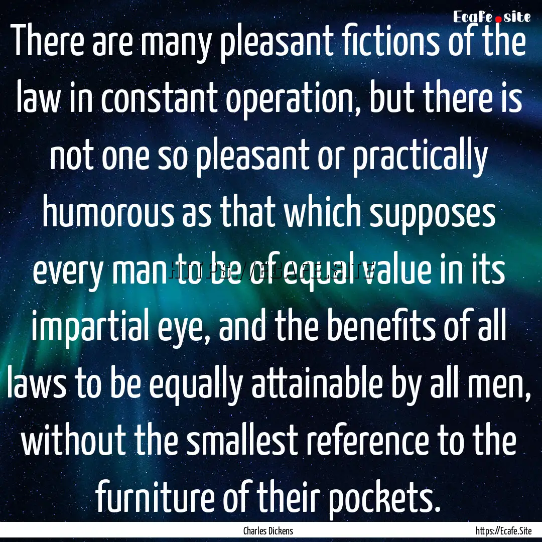 There are many pleasant fictions of the law.... : Quote by Charles Dickens