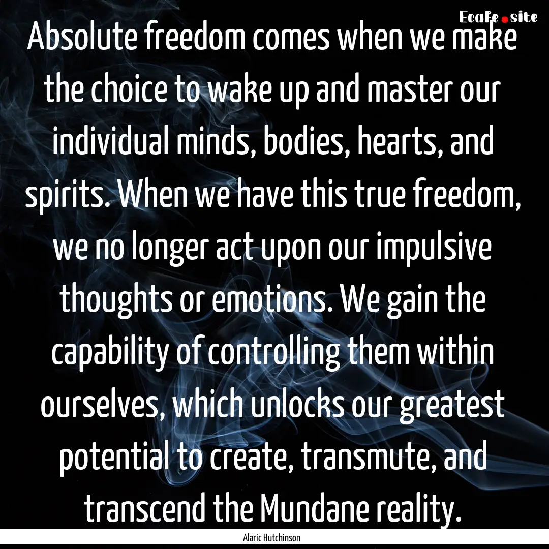 Absolute freedom comes when we make the choice.... : Quote by Alaric Hutchinson