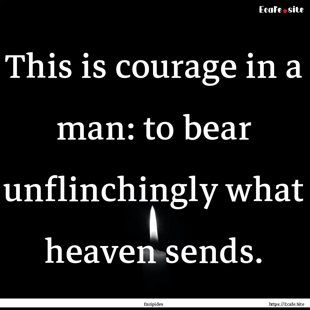 This is courage in a man: to bear unflinchingly.... : Quote by Euripides