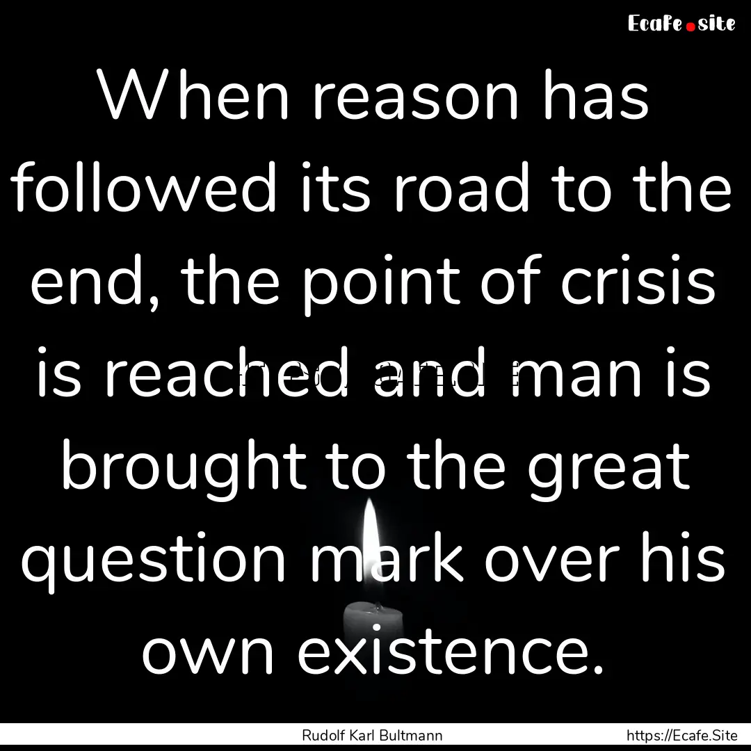 When reason has followed its road to the.... : Quote by Rudolf Karl Bultmann