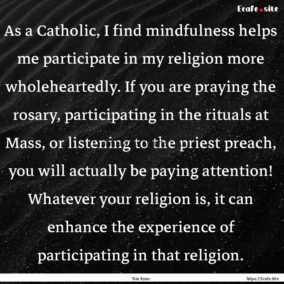 As a Catholic, I find mindfulness helps me.... : Quote by Tim Ryan