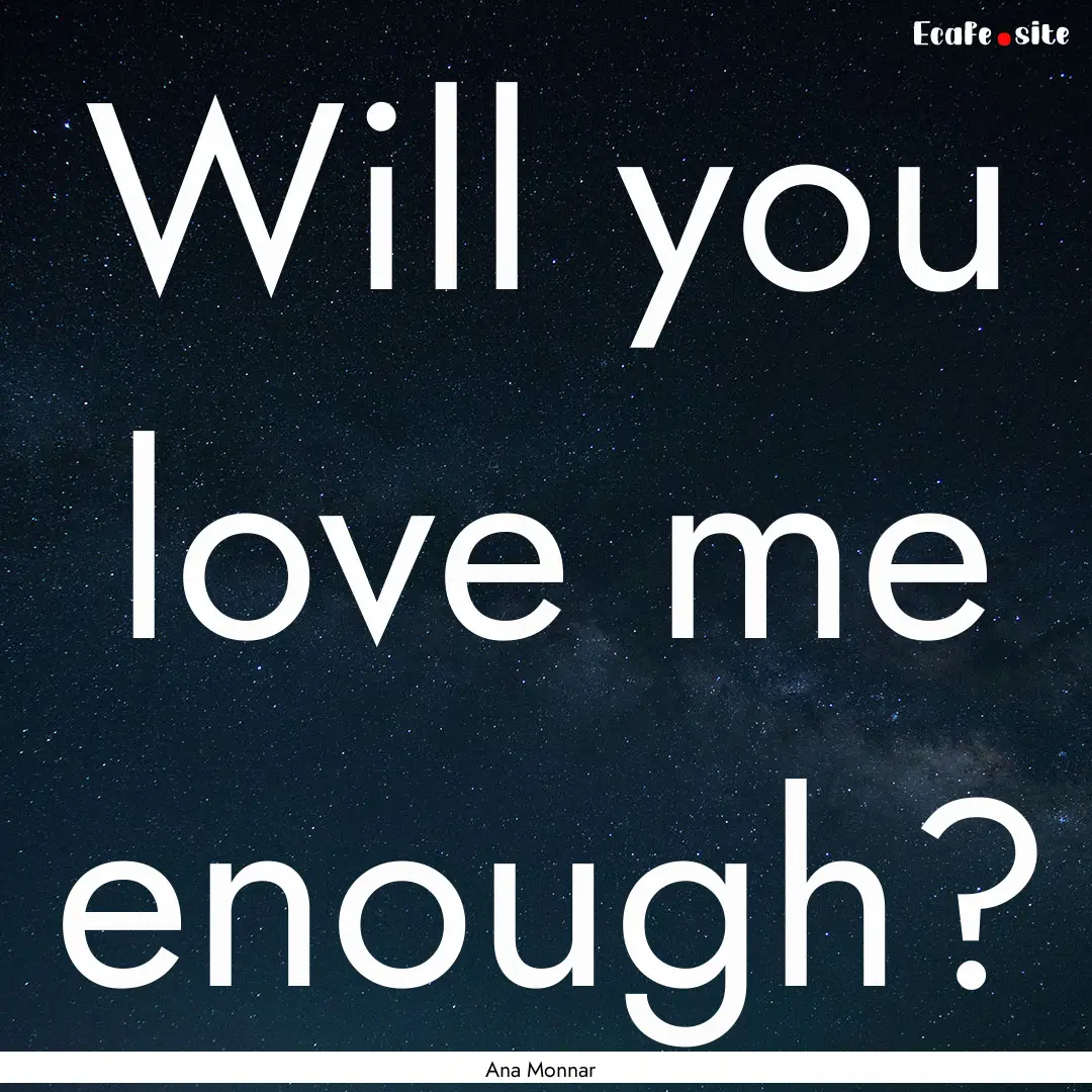 Will you love me enough? : Quote by Ana Monnar