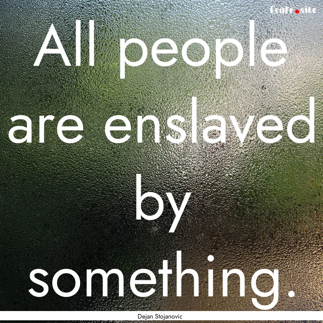 All people are enslaved by something. : Quote by Dejan Stojanovic