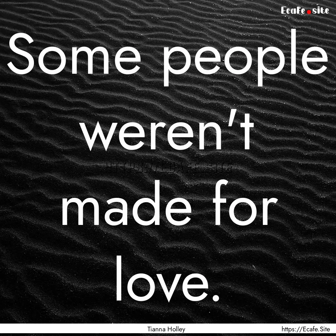 Some people weren't made for love. : Quote by Tianna Holley