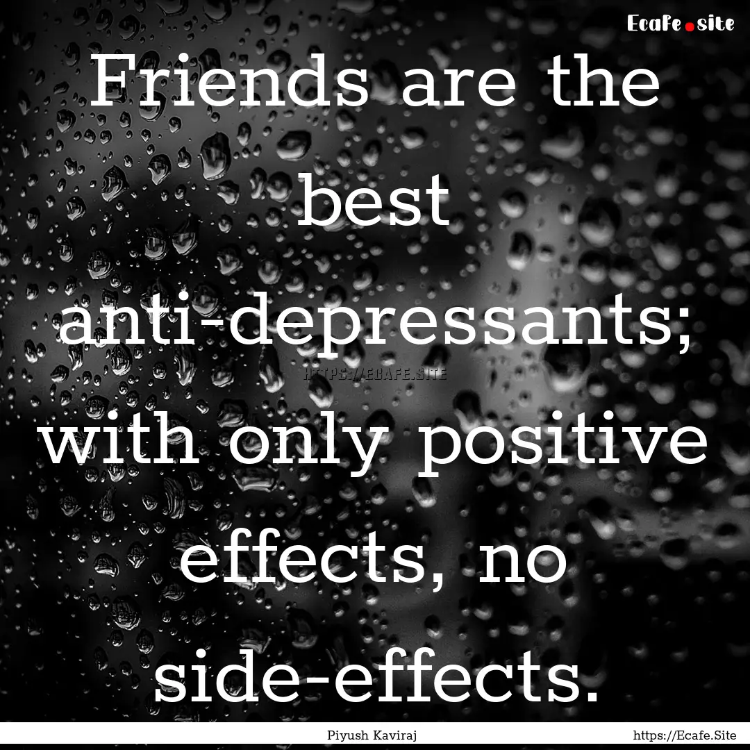 Friends are the best anti-depressants; with.... : Quote by Piyush Kaviraj