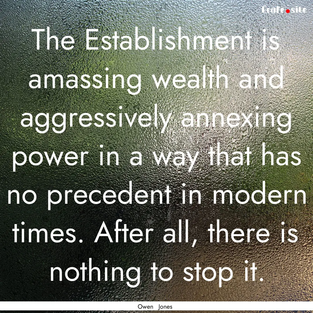 The Establishment is amassing wealth and.... : Quote by Owen Jones