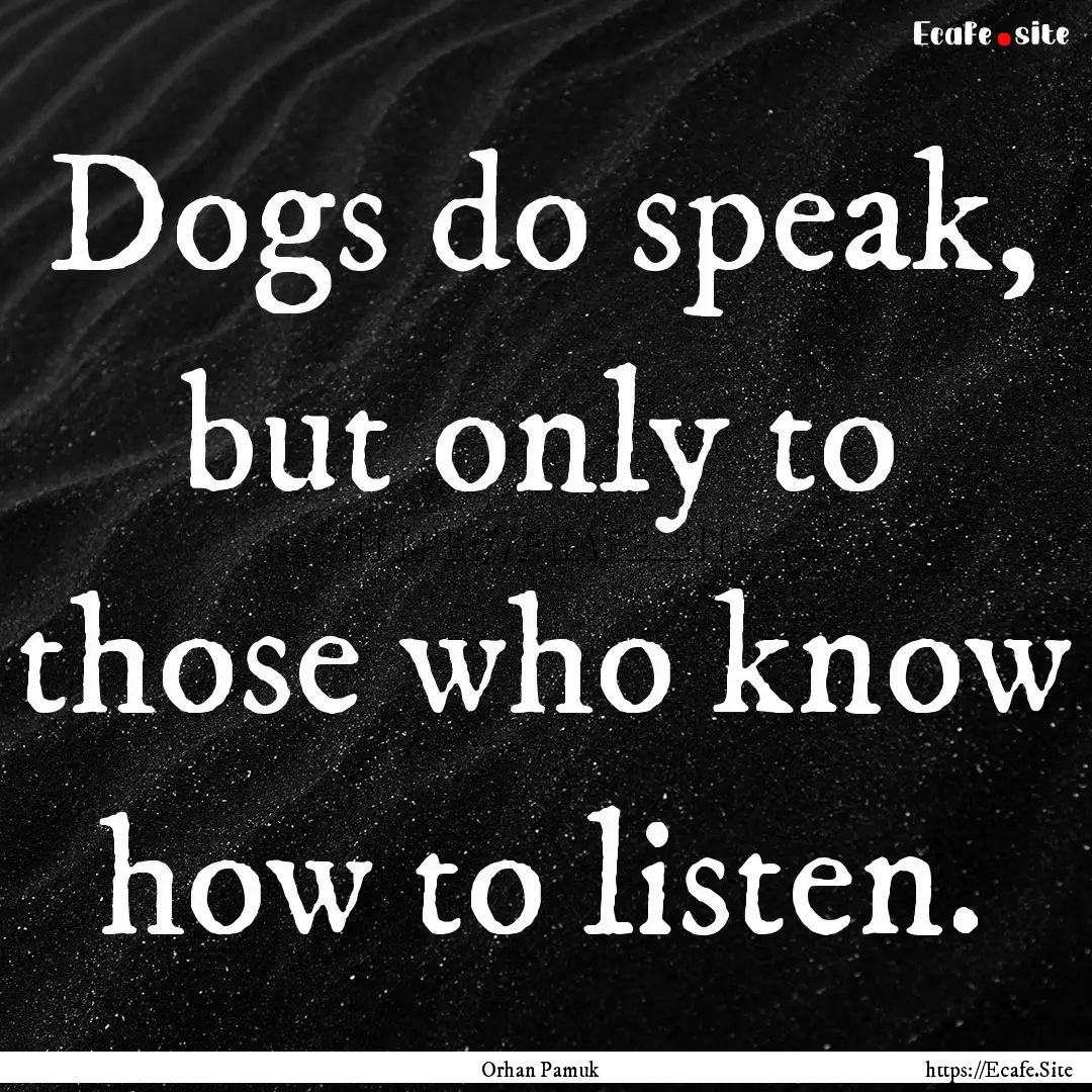 Dogs do speak, but only to those who know.... : Quote by Orhan Pamuk