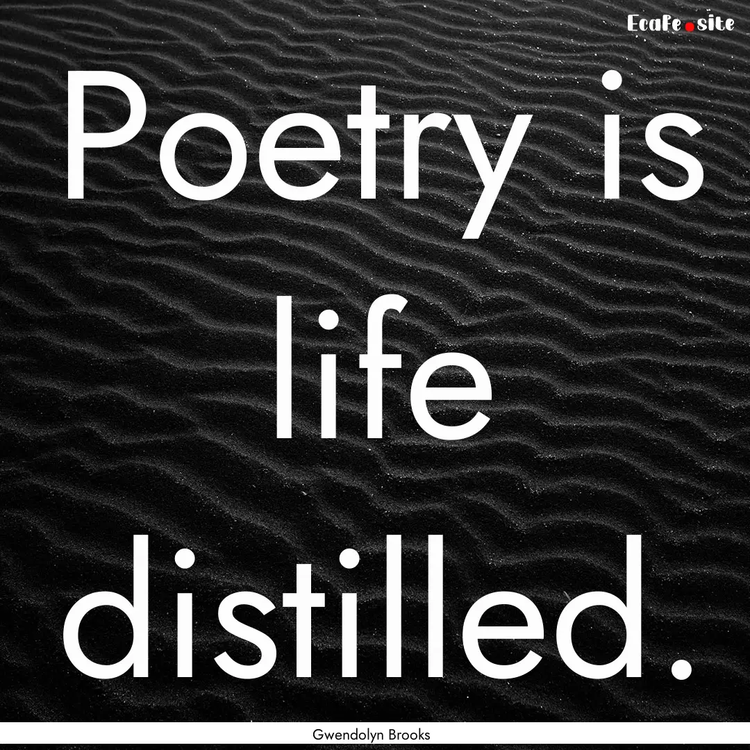 Poetry is life distilled. : Quote by Gwendolyn Brooks