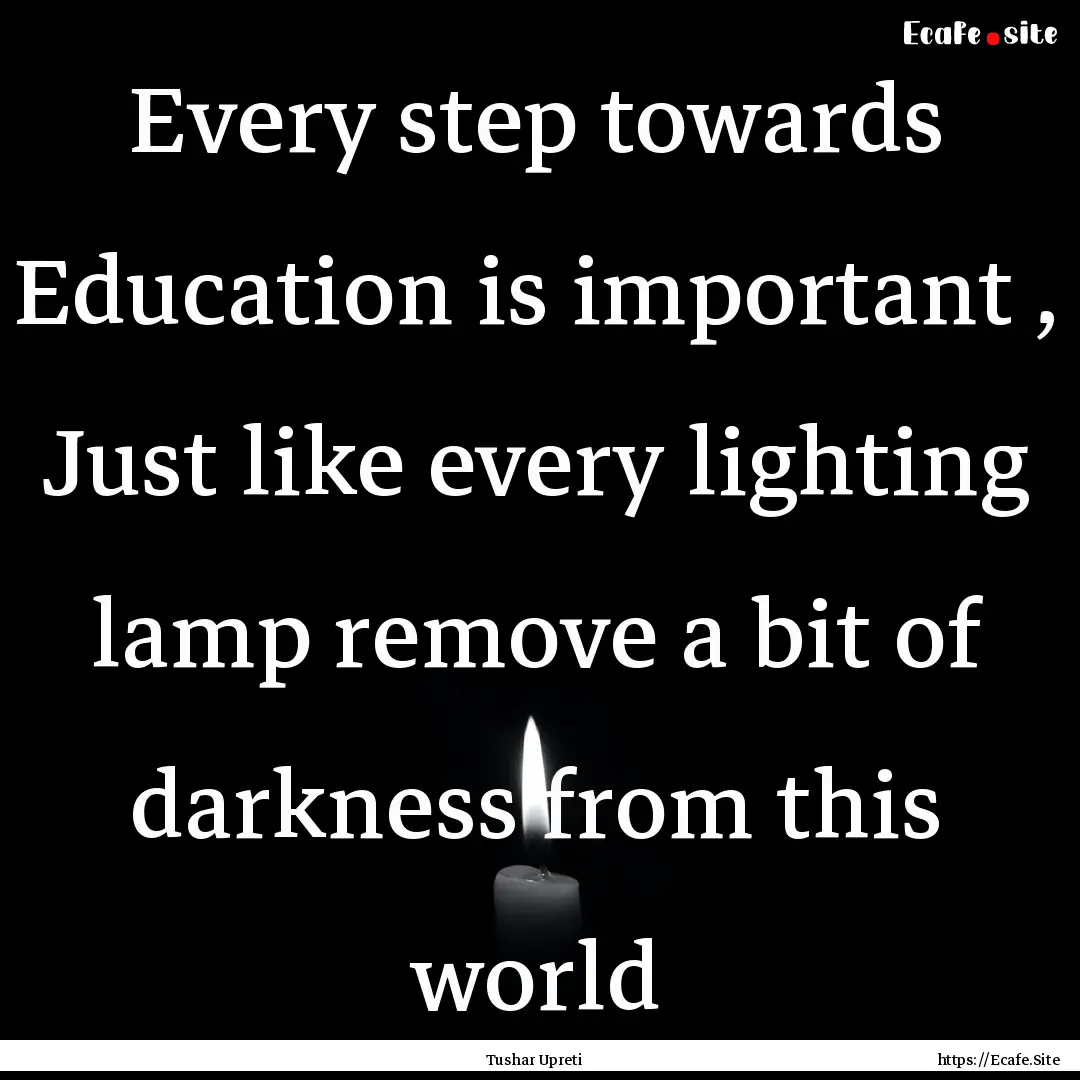 Every step towards Education is important.... : Quote by Tushar Upreti