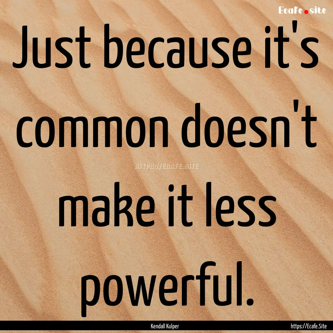 Just because it's common doesn't make it.... : Quote by Kendall Kulper