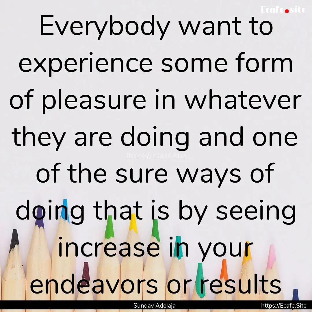 Everybody want to experience some form of.... : Quote by Sunday Adelaja