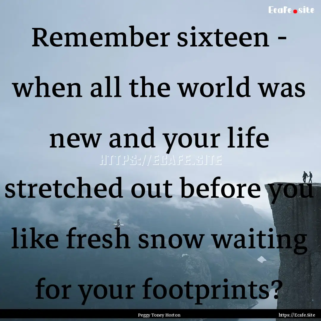 Remember sixteen - when all the world was.... : Quote by Peggy Toney Horton