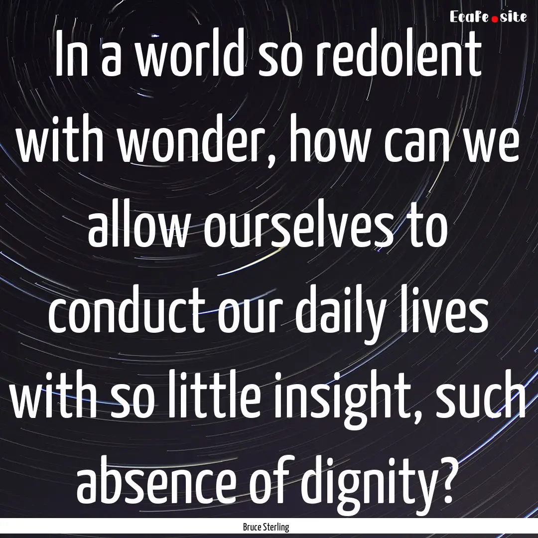 In a world so redolent with wonder, how can.... : Quote by Bruce Sterling