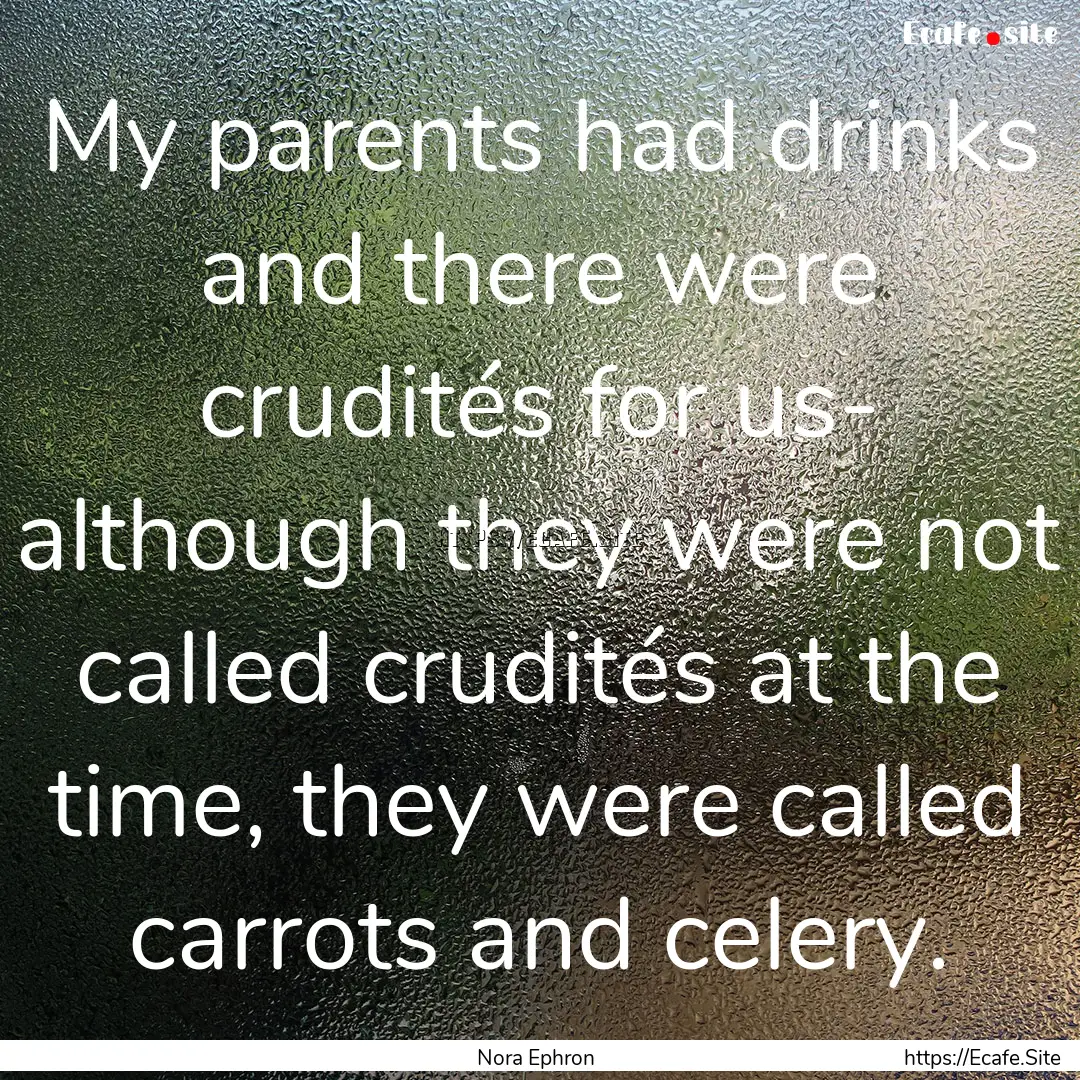 My parents had drinks and there were crudités.... : Quote by Nora Ephron