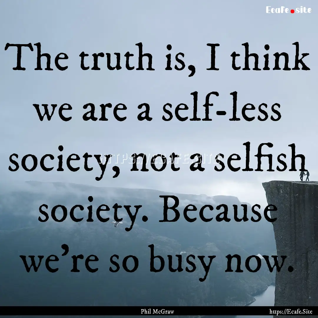 The truth is, I think we are a self-less.... : Quote by Phil McGraw