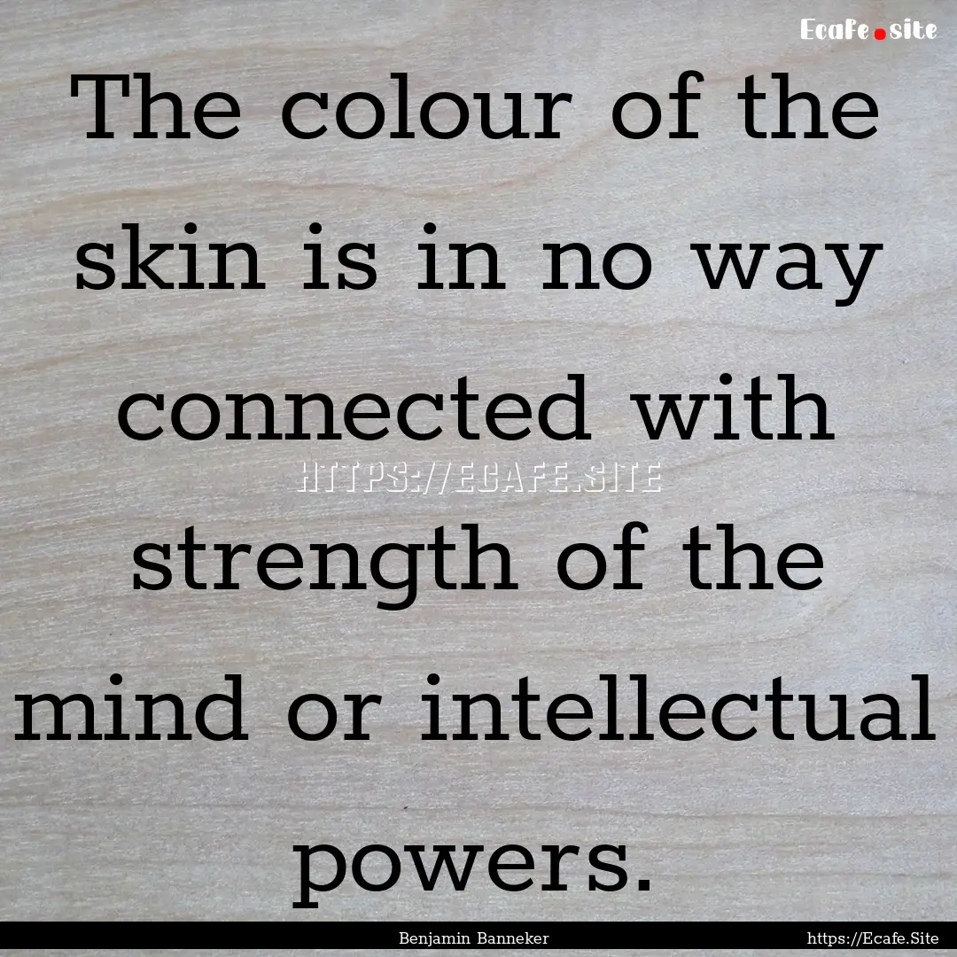 The colour of the skin is in no way connected.... : Quote by Benjamin Banneker