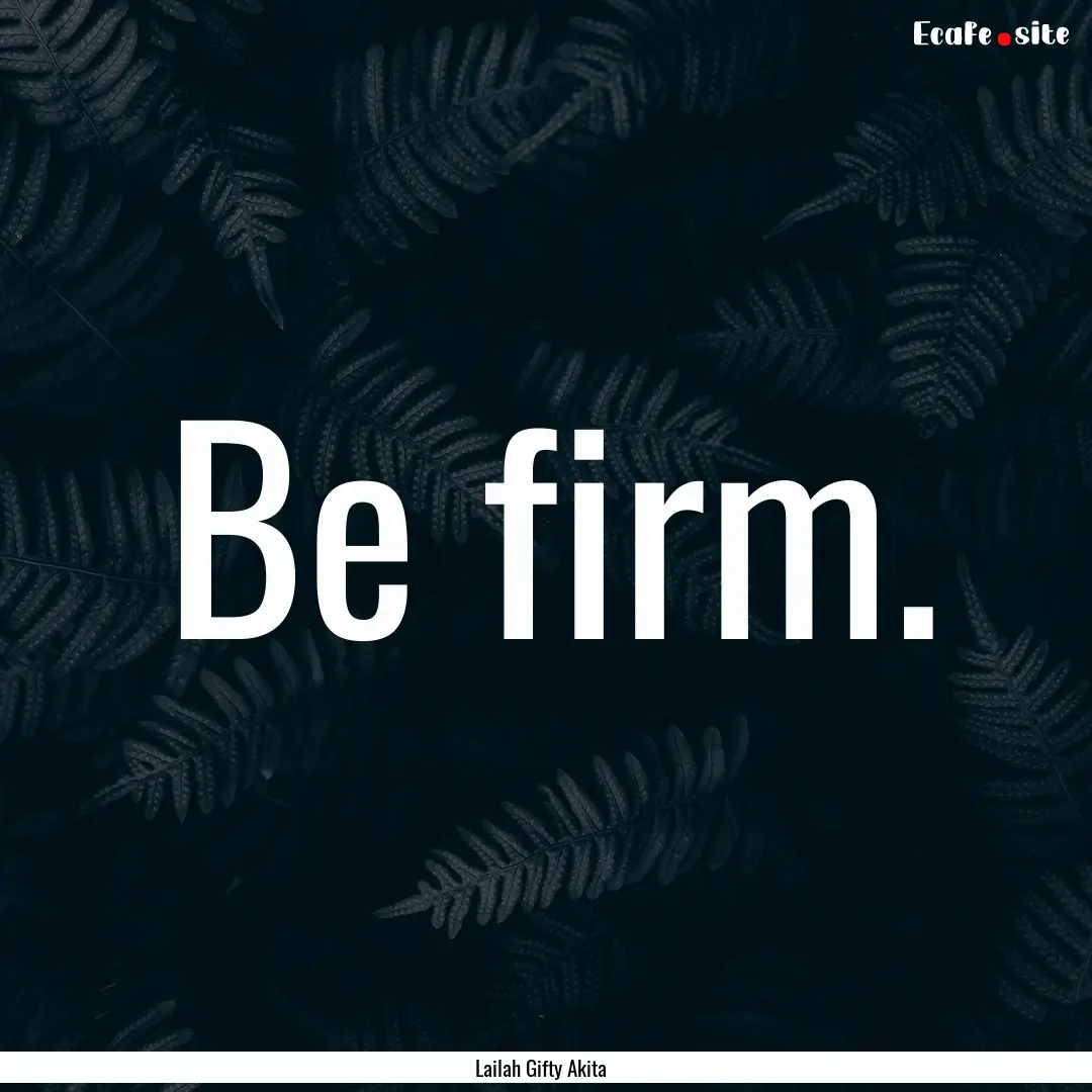 Be firm. : Quote by Lailah Gifty Akita