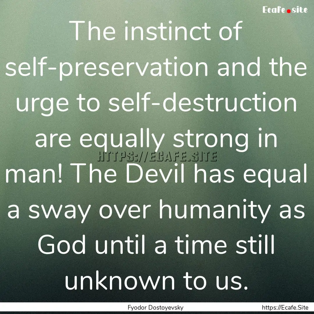 The instinct of self-preservation and the.... : Quote by Fyodor Dostoyevsky