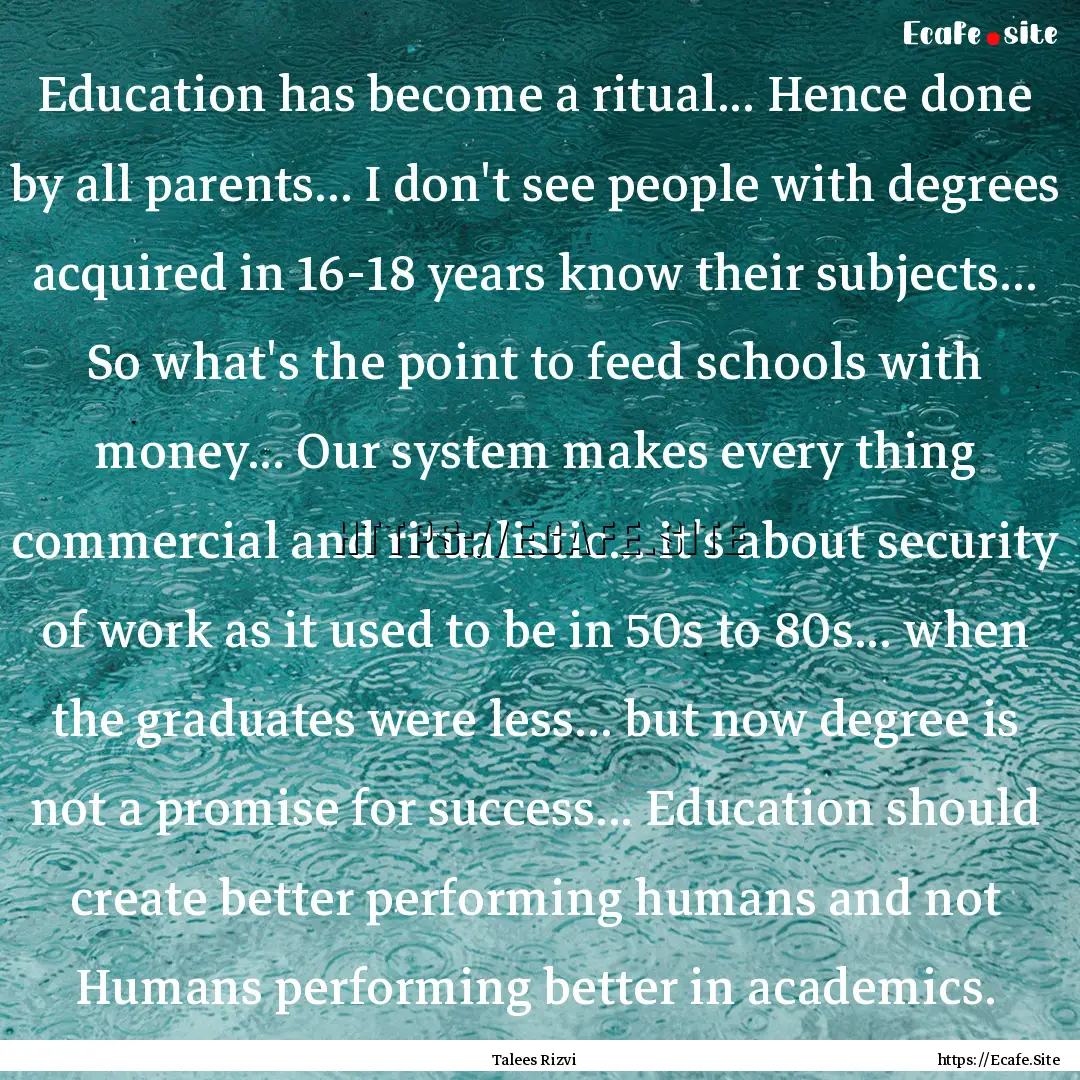 Education has become a ritual... Hence done.... : Quote by Talees Rizvi