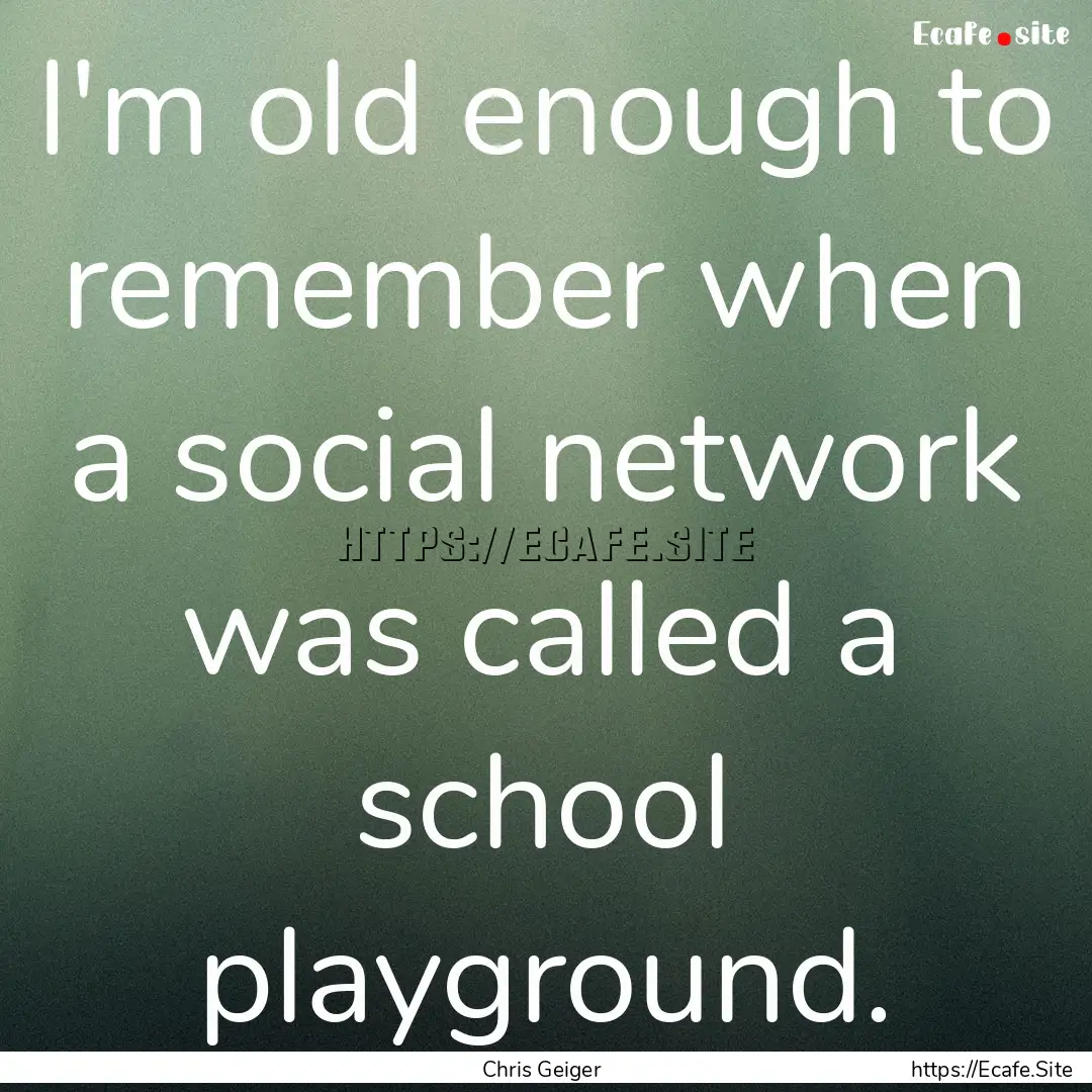 I'm old enough to remember when a social.... : Quote by Chris Geiger