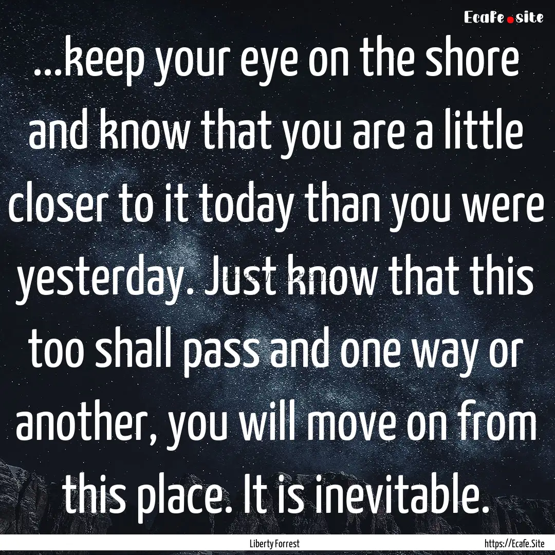 ...keep your eye on the shore and know that.... : Quote by Liberty Forrest