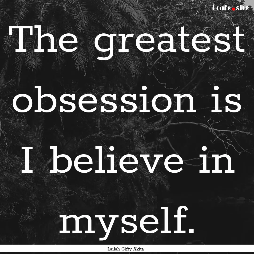 The greatest obsession is I believe in myself..... : Quote by Lailah Gifty Akita