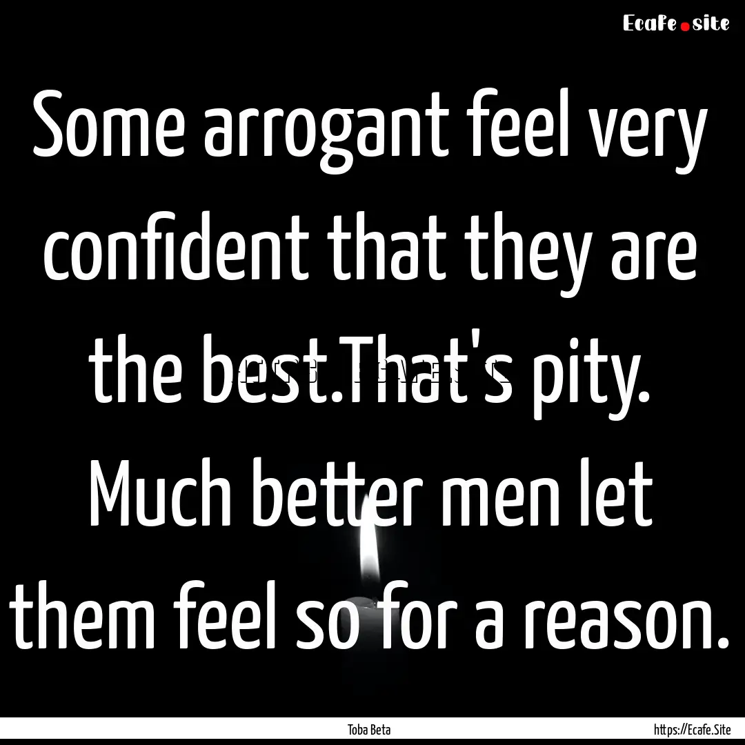 Some arrogant feel very confident that they.... : Quote by Toba Beta