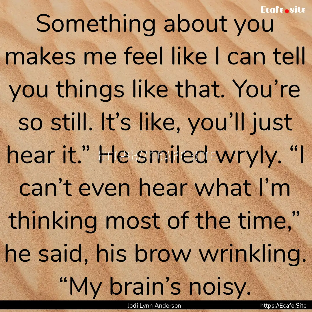 Something about you makes me feel like I.... : Quote by Jodi Lynn Anderson