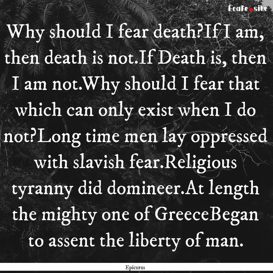 Why should I fear death?If I am, then death.... : Quote by Epicurus