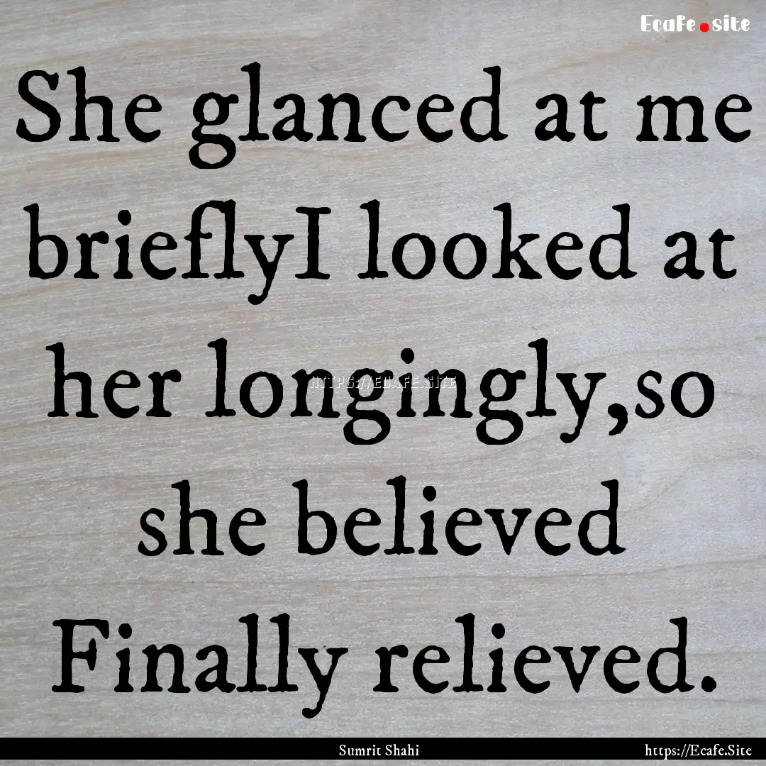 She glanced at me brieflyI looked at her.... : Quote by Sumrit Shahi