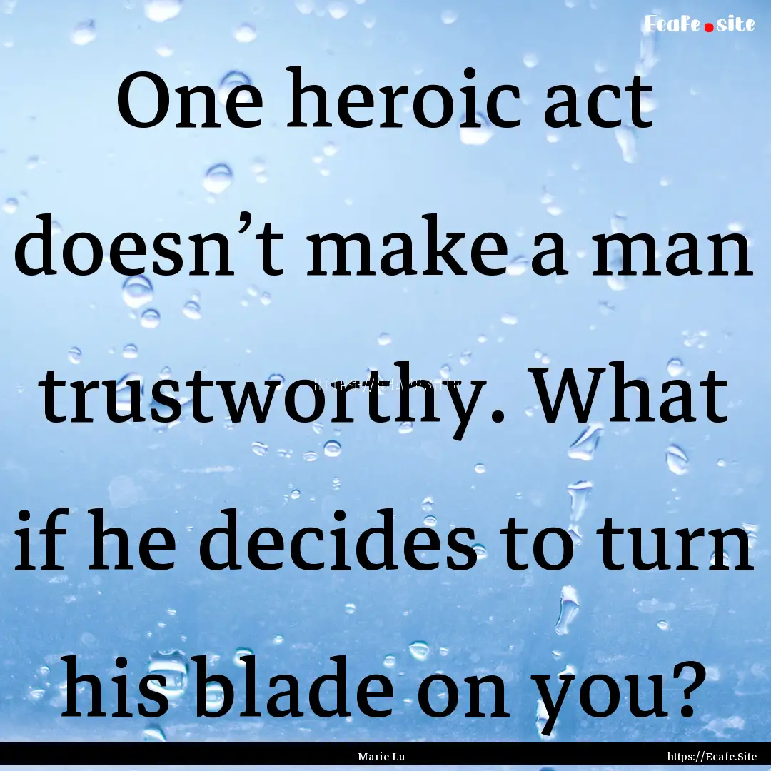 One heroic act doesn’t make a man trustworthy..... : Quote by Marie Lu