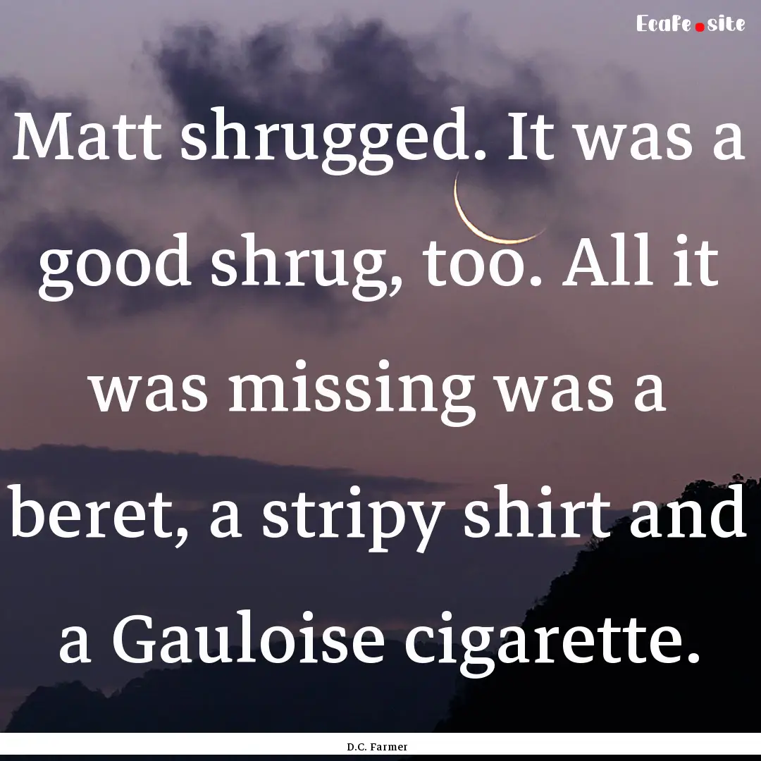 Matt shrugged. It was a good shrug, too..... : Quote by D.C. Farmer