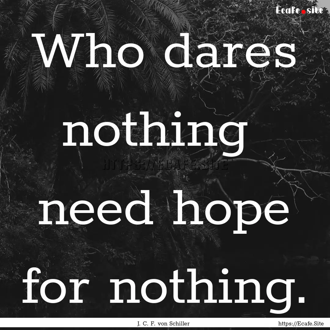 Who dares nothing need hope for nothing..... : Quote by J. C. F. von Schiller