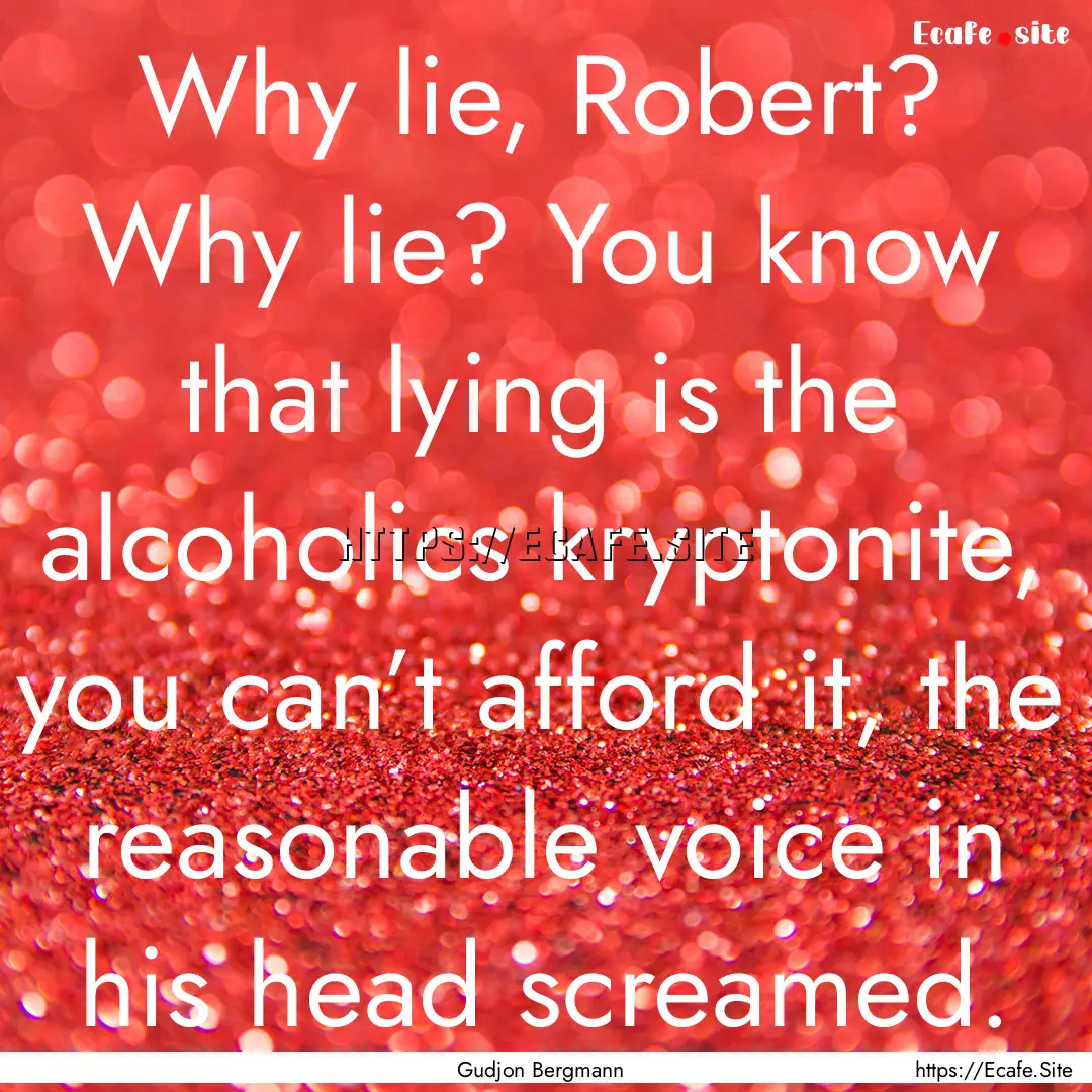 Why lie, Robert? Why lie? You know that lying.... : Quote by Gudjon Bergmann