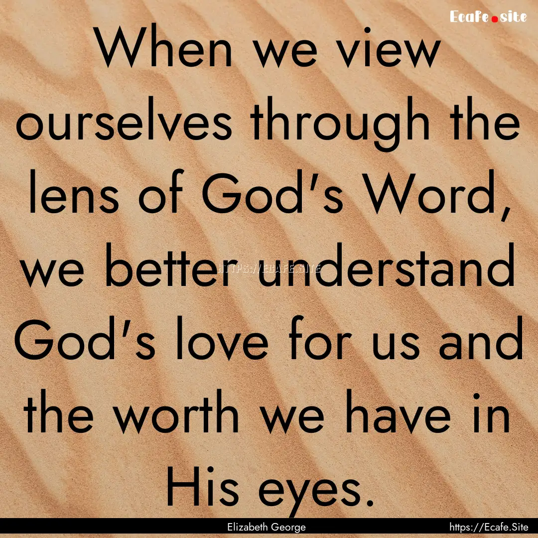 When we view ourselves through the lens of.... : Quote by Elizabeth George