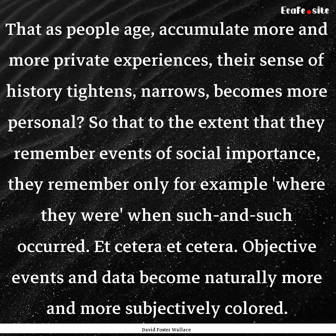 That as people age, accumulate more and more.... : Quote by David Foster Wallace