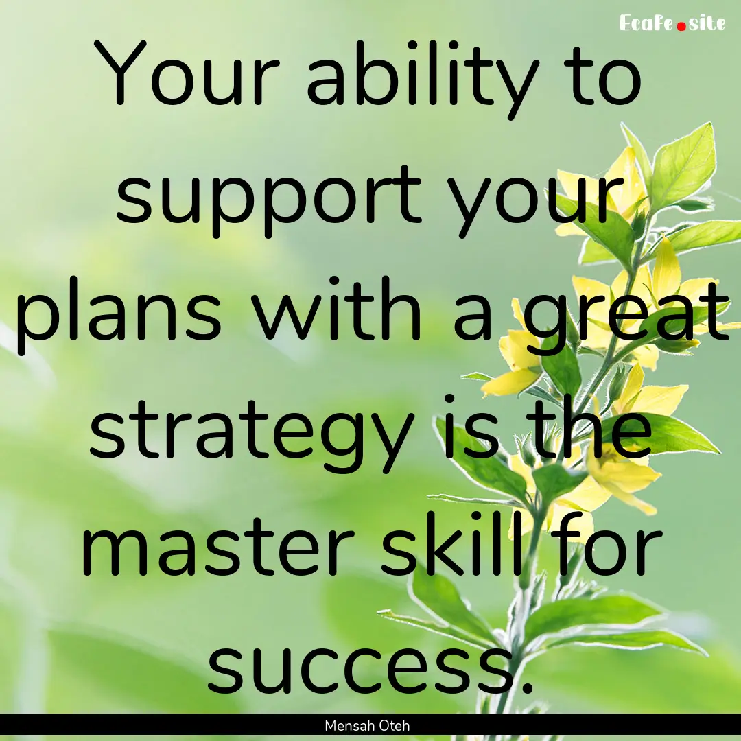 Your ability to support your plans with a.... : Quote by Mensah Oteh