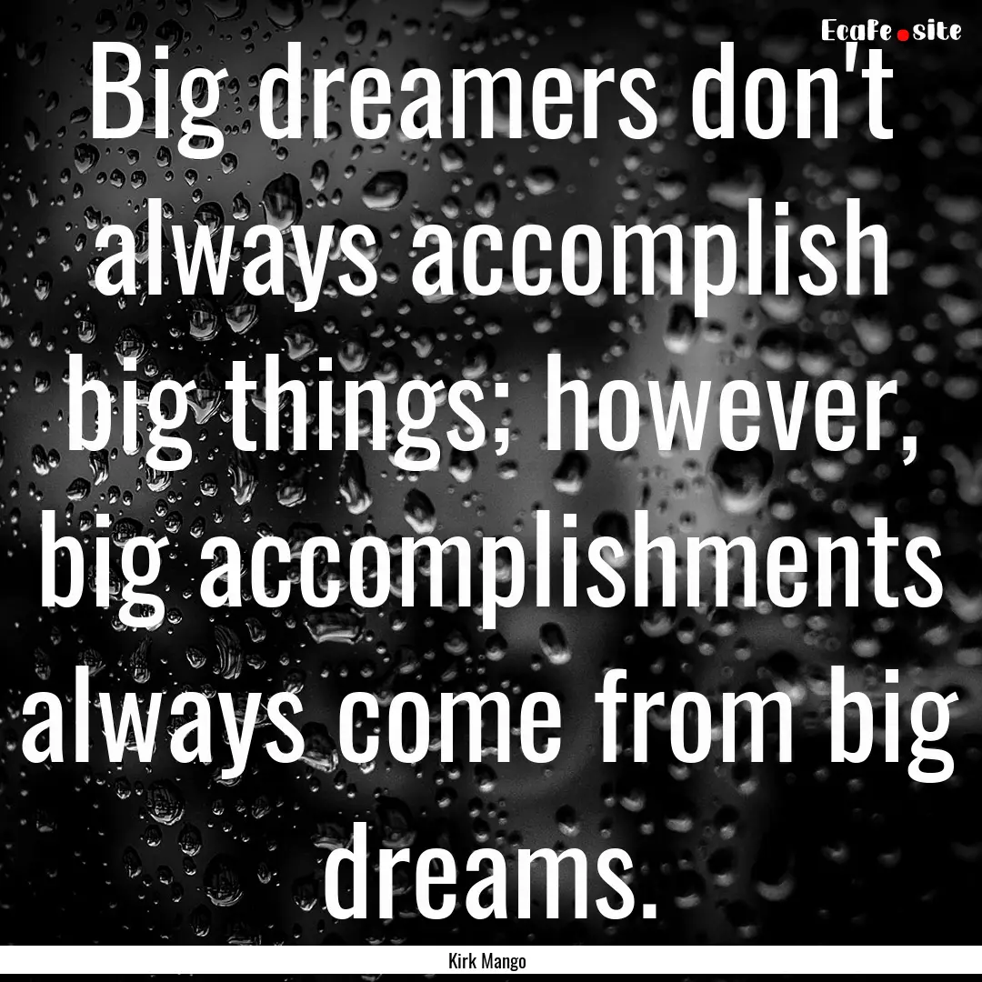 Big dreamers don't always accomplish big.... : Quote by Kirk Mango