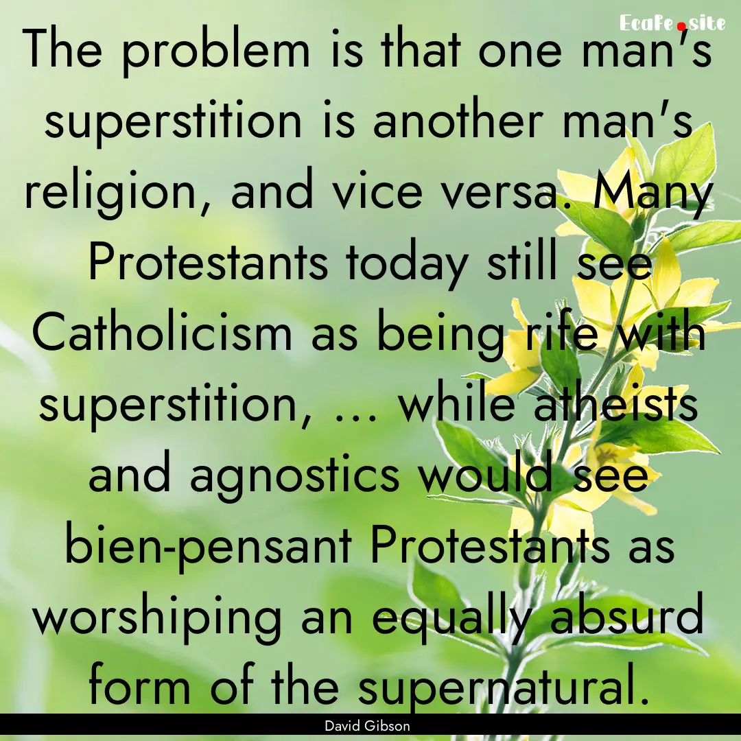 The problem is that one man's superstition.... : Quote by David Gibson