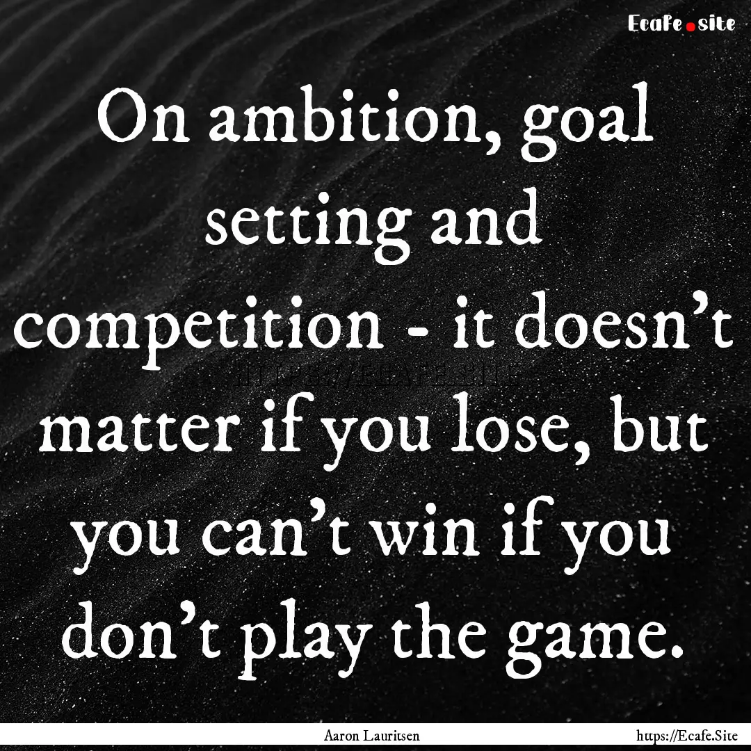 On ambition, goal setting and competition.... : Quote by Aaron Lauritsen